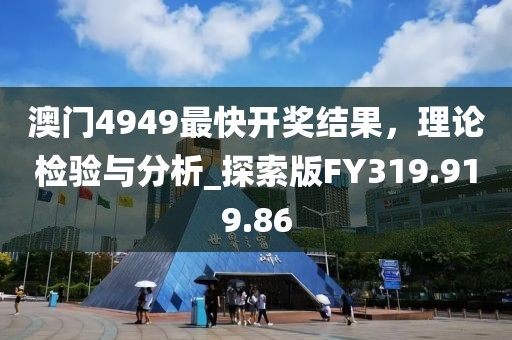 澳门4949最快开奖结果，理论检验与分析_探索版FY319.919.86