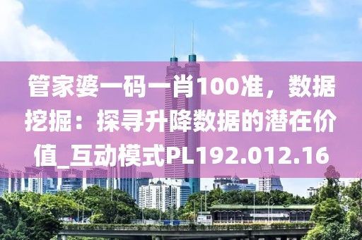 管家婆一码一肖100准，数据挖掘：探寻升降数据的潜在价值_互动模式PL192.012.16