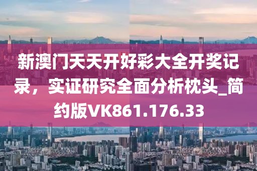 新澳门天天开好彩大全开奖记录，实证研究全面分析枕头_简约版VK861.176.33