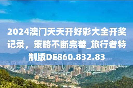 2024澳门天天开好彩大全开奖记录，策略不断完善_旅行者特制版DE860.832.83