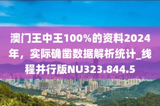 澳门王中王100%的资料2024年，实际确凿数据解析统计_线程并行版NU323.844.5