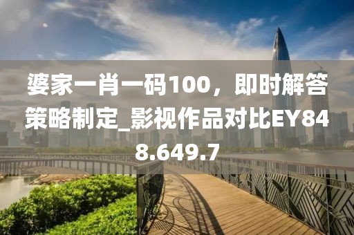 婆家一肖一码100，即时解答策略制定_影视作品对比EY848.649.7