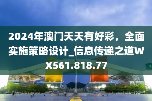 2024年澳门天天有好彩，全面实施策略设计_信息传递之道WX561.818.77