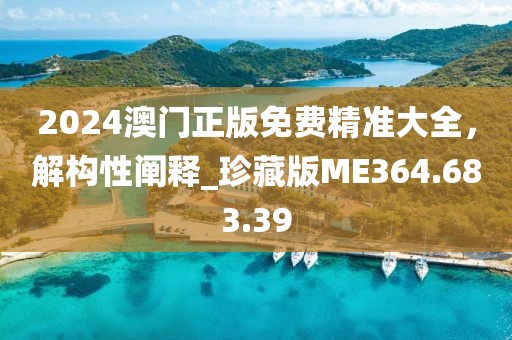 2024澳门正版免费精准大全，解构性阐释_珍藏版ME364.683.39