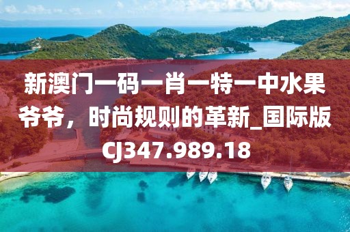 新澳门一码一肖一特一中水果爷爷，时尚规则的革新_国际版CJ347.989.18