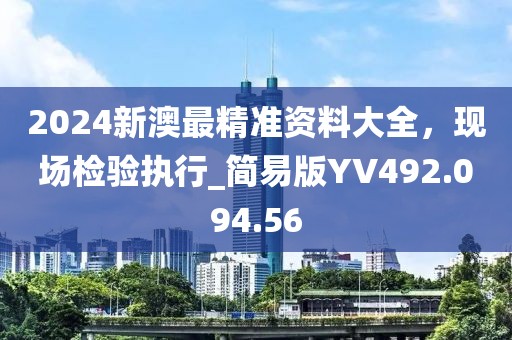 2024新澳最精准资料大全，现场检验执行_简易版YV492.094.56