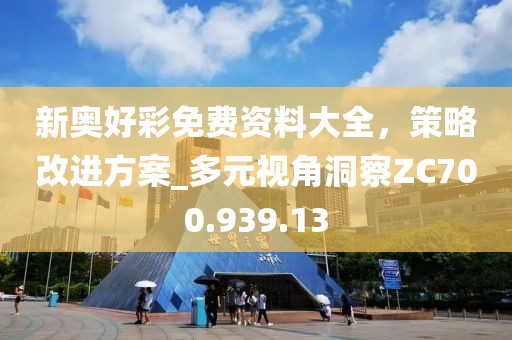 新奥好彩免费资料大全，策略改进方案_多元视角洞察ZC700.939.13