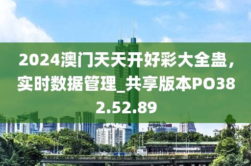 2024澳门天天开好彩大全蛊，实时数据管理_共享版本PO382.52.89