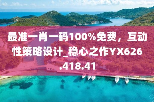 最准一肖一码100%免费，互动性策略设计_稳心之作YX626.418.41