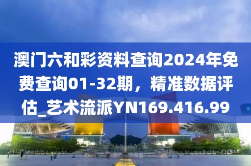 澳门六和彩资料查询2024年免费查询01-32期，精准数据评估_艺术流派YN169.416.99