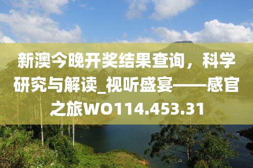 新澳今晚开奖结果查询，科学研究与解读_视听盛宴——感官之旅WO114.453.31