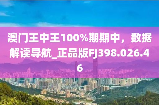 澳门王中王100%期期中，数据解读导航_正品版FJ398.026.46