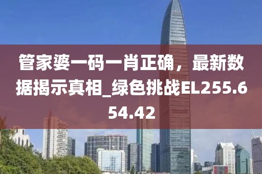 管家婆一码一肖正确，最新数据揭示真相_绿色挑战EL255.654.42