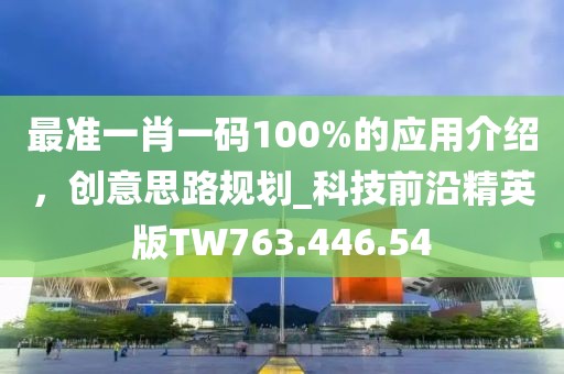 最准一肖一码100%的应用介绍，创意思路规划_科技前沿精英版TW763.446.54