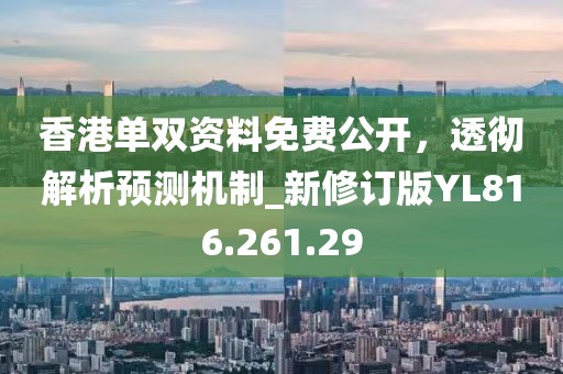 香港单双资料免费公开，透彻解析预测机制_新修订版YL816.261.29