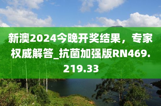 新澳2024今晚开奖结果，专家权威解答_抗菌加强版RN469.219.33