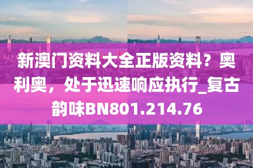 新澳门资料大全正版资料？奥利奥，处于迅速响应执行_复古韵味BN801.214.76