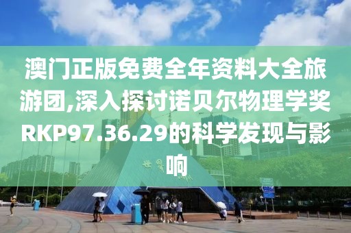 澳门正版免费全年资料大全旅游团,深入探讨诺贝尔物理学奖RKP97.36.29的科学发现与影响