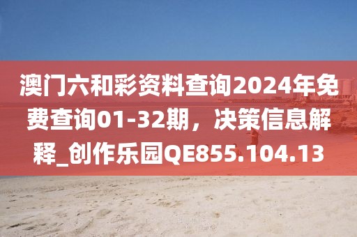 澳门六和彩资料查询2024年免费查询01-32期，决策信息解释_创作乐园QE855.104.13