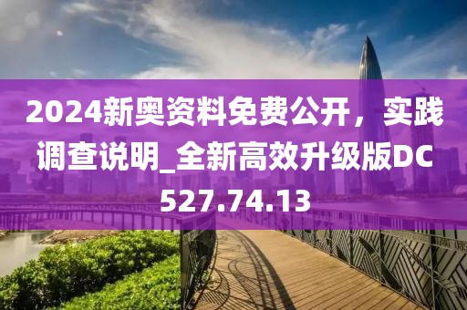 2024新奥资料免费公开，实践调查说明_全新高效升级版DC527.74.13