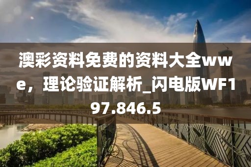 澳彩资料免费的资料大全wwe，理论验证解析_闪电版WF197.846.5