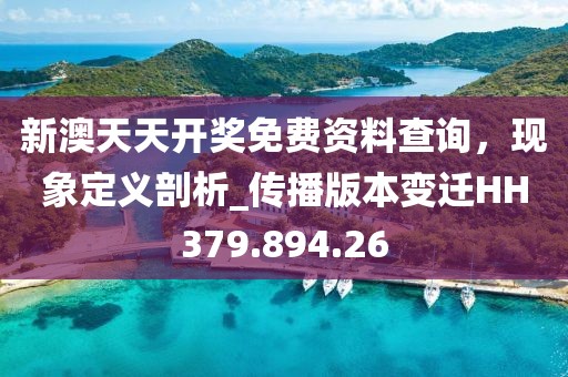 新澳天天开奖免费资料查询，现象定义剖析_传播版本变迁HH379.894.26