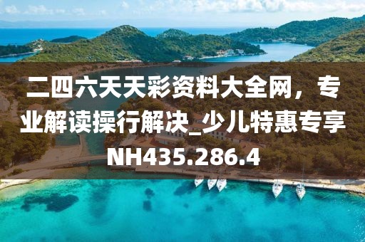 二四六天天彩资料大全网，专业解读操行解决_少儿特惠专享NH435.286.4