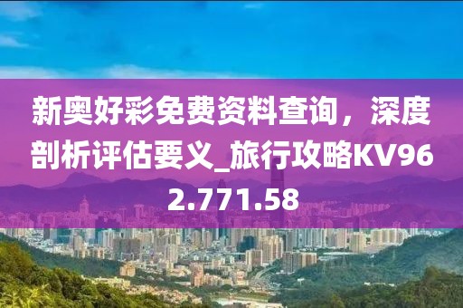 新奥好彩免费资料查询，深度剖析评估要义_旅行攻略KV962.771.58