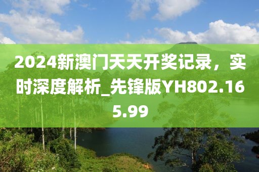 2024新澳门天天开奖记录，实时深度解析_先锋版YH802.165.99