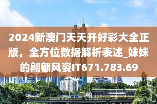 2024新澳门天天开好彩大全正版，全方位数据解析表述_妹妹的翩翩风姿IT671.783.69