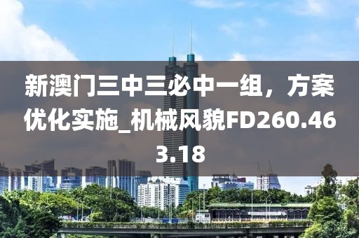 新澳门三中三必中一组，方案优化实施_机械风貌FD260.463.18