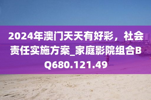 2024年澳门天天有好彩，社会责任实施方案_家庭影院组合BQ680.121.49