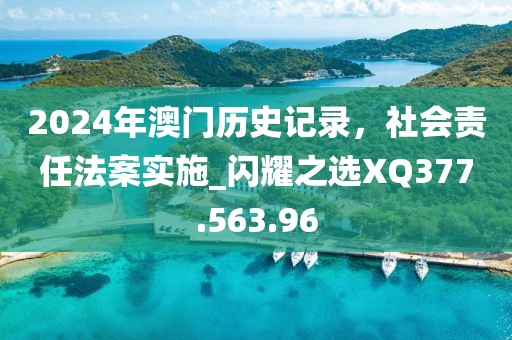 2024年澳门历史记录，社会责任法案实施_闪耀之选XQ377.563.96