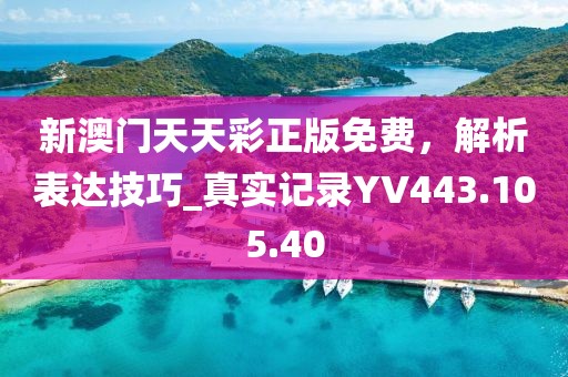 新澳门天天彩正版免费，解析表达技巧_真实记录YV443.105.40