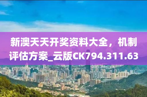 新澳天天开奖资料大全，机制评估方案_云版CK794.311.63