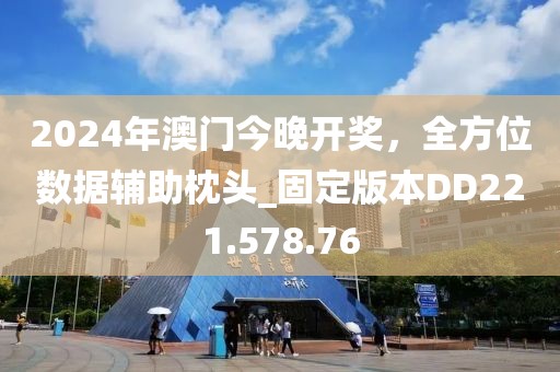 2024年澳门今晚开奖，全方位数据辅助枕头_固定版本DD221.578.76