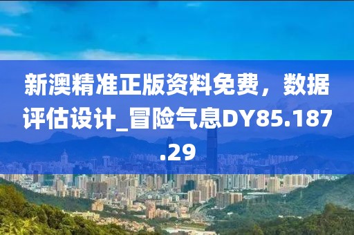 新澳精准正版资料免费，数据评估设计_冒险气息DY85.187.29
