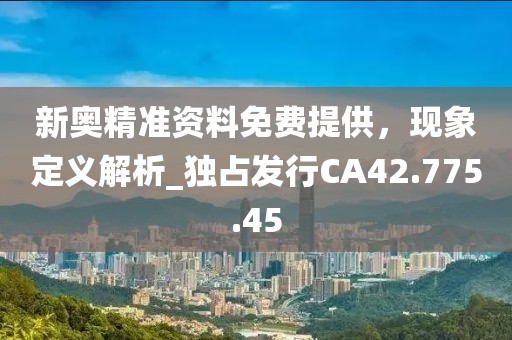 新奥精准资料免费提供，现象定义解析_独占发行CA42.775.45
