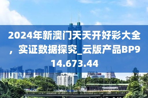 2024年新澳门天天开好彩大全，实证数据探究_云版产品BP914.673.44