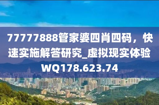 77777888管家婆四肖四码，快速实施解答研究_虚拟现实体验WQ178.623.74
