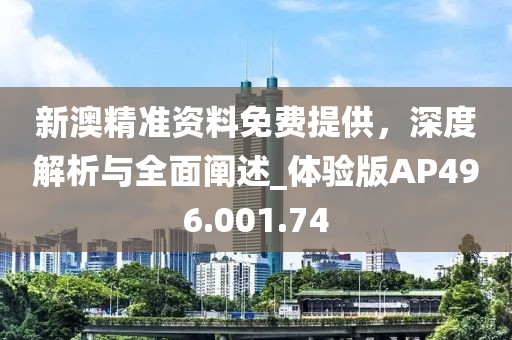 新澳精准资料免费提供，深度解析与全面阐述_体验版AP496.001.74