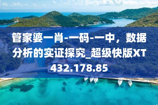 管家婆一肖-一码-一中，数据分析的实证探究_超级快版XT432.178.85