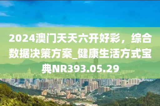 2024澳门天天六开好彩，综合数据决策方案_健康生活方式宝典NR393.05.29