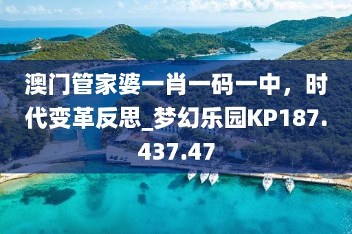 澳门管家婆一肖一码一中，时代变革反思_梦幻乐园KP187.437.47