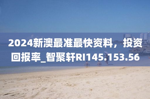 2024新澳最准最快资料，投资回报率_智聚轩RI145.153.56