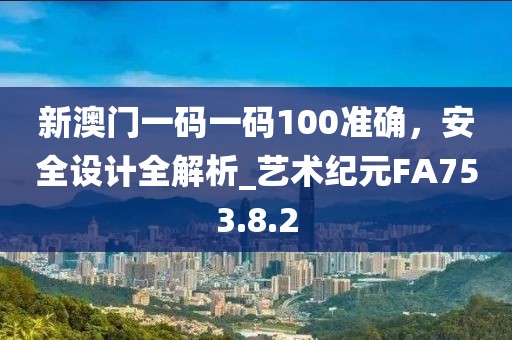 新澳门一码一码100准确，安全设计全解析_艺术纪元FA753.8.2