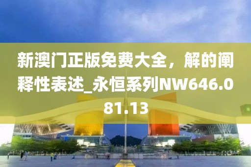 新澳门正版免费大全，解的阐释性表述_永恒系列NW646.081.13