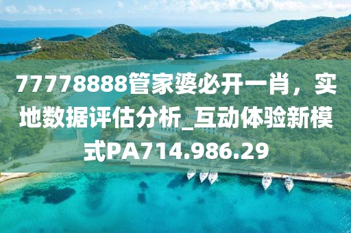 77778888管家婆必开一肖，实地数据评估分析_互动体验新模式PA714.986.29