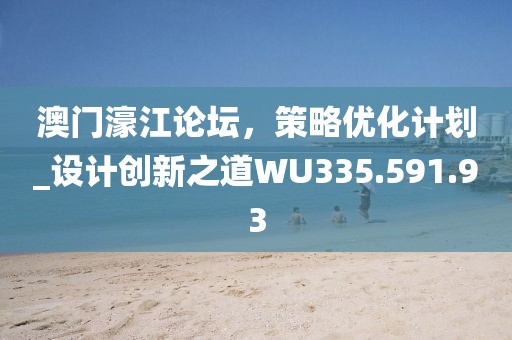 澳门濠江论坛，策略优化计划_设计创新之道WU335.591.93