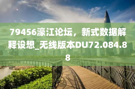79456濠江论坛，新式数据解释设想_无线版本DU72.084.88